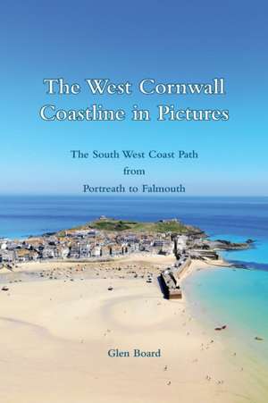 The West Cornwall Coastline in Pictures - The South West Coast Path from Portreath to Falmouth de Glen Board