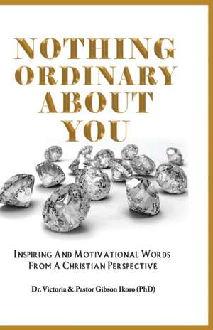 Nothing Ordinary About You: Inspiring and Motivational Words from a Christian Perspective de Gibson Ikoro