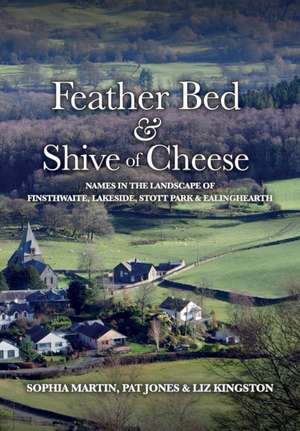 Feather Bed and Shive of Cheese: Names in the landscape of Finsthwaite, Lakeside, Stott Park & Ealinghearth de Sophia Martin