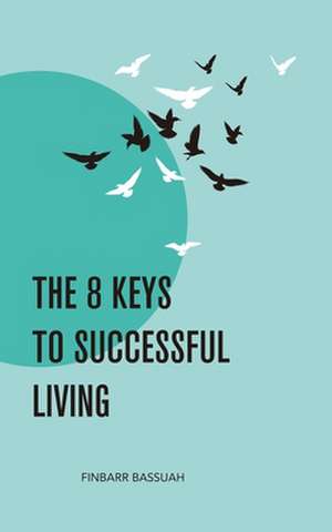 The 8 Keys to Successful Living: KEYS to empower you to successfully bridge the enormous and seemingly impossible gap that exists between your dreams de Finbarr Bassuah