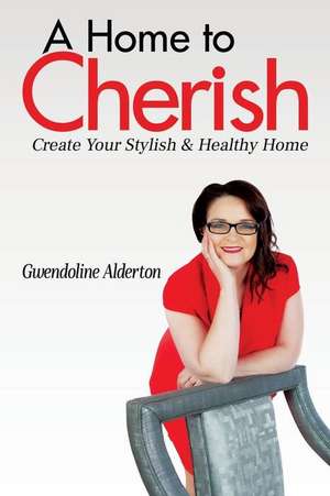 A Home to Cherish: Create Your Stylish & Healthy Home de Gwendoline Alderton