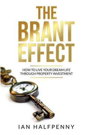 The Brant Effect: How to Live Your Dream Life Through Property Investment de Ian Halfpenny