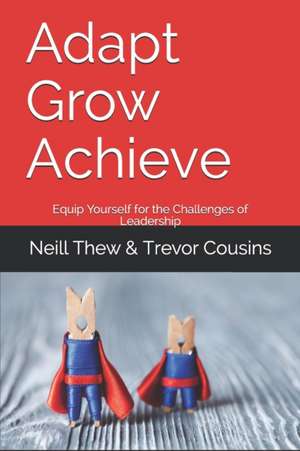 Adapt Grow Achieve: Equip Yourself for the Challenges of Leadership de Trevor Cousins