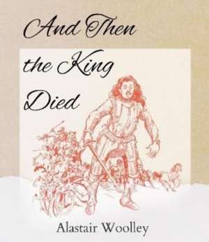 And Then The King Died de Alastair Woolley