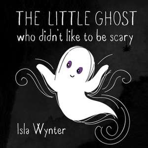 The Little Ghost Who Didn't Like to Be Scary de Isla Wynter