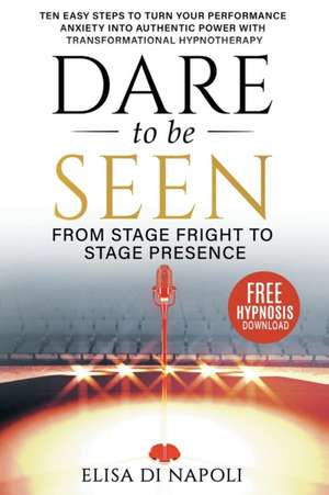 Dare to Be Seen - From Stage Fright to Stage Presence de Elisa Di Napoli