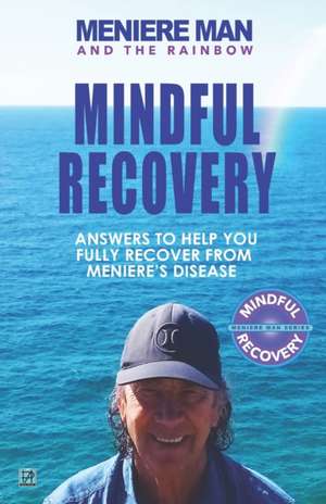 Meniere Man and the Rainbow. Mindful Recovery: Answers to help you fully recover from Meniere's disease. de Meniere Man