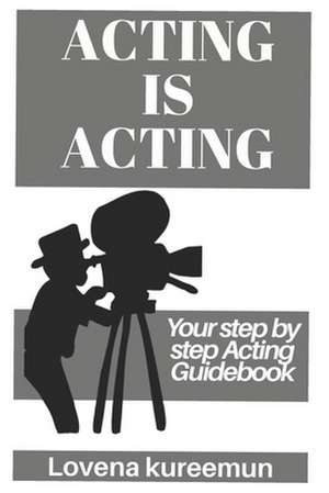 Acting is Acting: Your Step by Step Acting Guidebook de Lovena Kureemun