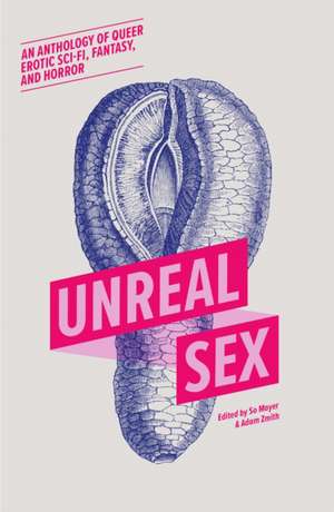 Unreal Sex: An Anthology of Queer Erotic Sci-Fi, Fantasy, and Horror de So Mayer