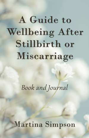 A Guide to Wellbeing After Stillbirth or Miscarriage de Martina Simpson