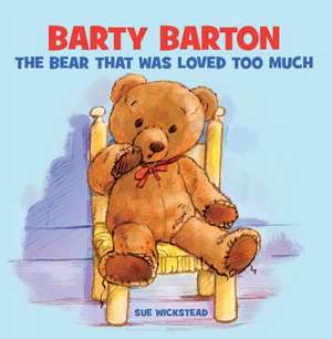 Barty Barton - The Bear That Was Loved Too Much de Sue Wickstead