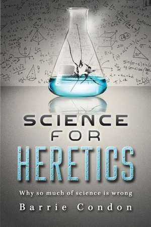 Science for Heretics de Barrie Condon