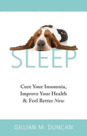 Sleep: Cure Your Insomnia, Improve Your Health and Feel Better Now de Gillian M. Duncan