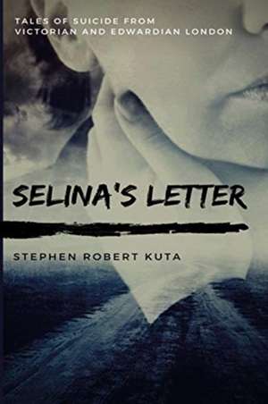 Selina's Letter, Tales of Suicide from Victorian and Edwardian London de Stephen Robert Kuta