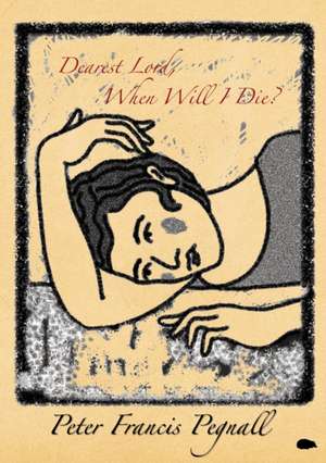 Dearest Lord, When Will I Die? de Peter Francis Pegnall