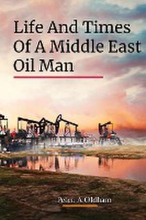 LIFE AND TIMES OF A MIDDLE EAST OIL MAN de Peter. A. Oldham