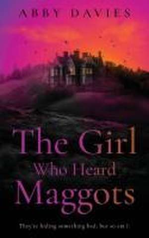 The Girl Who Heard Maggots de Abby Davies