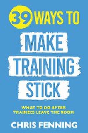 39 Ways to Make Training Stick de Chris Fenning