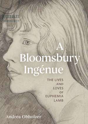 A Bloomsbury Ingénue: The Lives and Loves of Euphemia Lamb de Andrea Obholzer