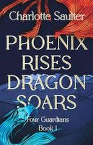 Phoenix Rises Dragon Soars de Charlotte Saulter