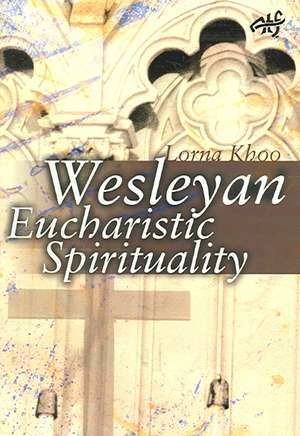 Wesleyan Eucharistic Spirituality: Its nature, source, and future de Lorna Lock-Nah Khoo