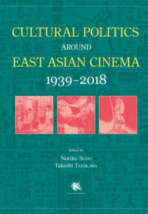 Cultural Politics around East Asian Cinema 1939-2018 de Noriko Sudo