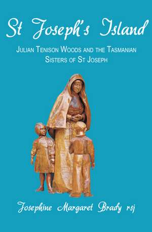 St Joseph's Island: Julian Tenison Woods and the Tasmanian Sisters of St Joseph de Dr Josephine Brady