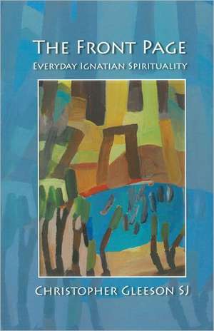 The Front Page: Everyday Ignatian Spirituality de Christopher Gleeson