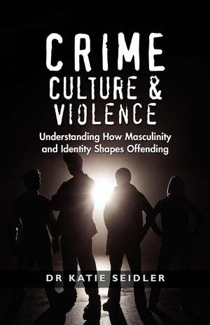 Crime, Culture & Violence: Understanding How Masculinity and Identity Shapes Offending de Katie Seidler