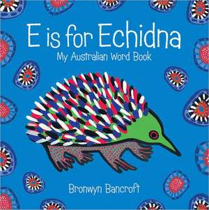 E Is for Echidna: My Australian Word Book de Bronwyn Bancroft