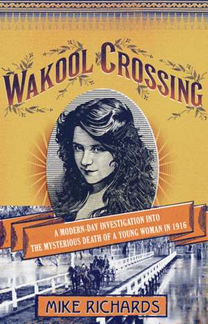 Wakool Crossing: A Modern-Day Investigation Into the Mysterious Death of a Young Woman in 1916 de Mike Richards