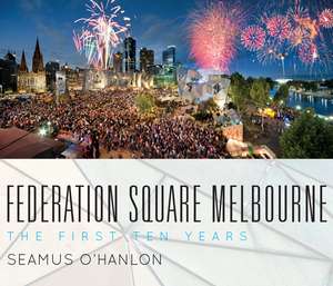Federation Square Melbourne: The First Ten Years de Seamus O'Hanlon