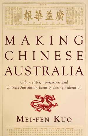 Making Chinese Australia: Urban Elites, newspapers and Chinese-Australian Identity during Federation de Dr Mei-fen Kuo