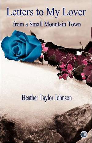 Letters to My Lover from a Small Mountain Town de Heather Taylor Johnson