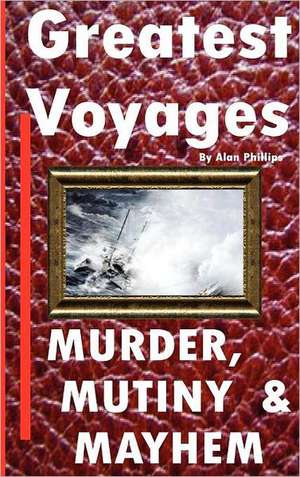 Greatest Voyages. Murder, Mutiny & Mahem. de ALAN PHILLIPS