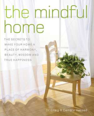 The Mindful Home: The Secrets to Making Your Home a Place of Harmony, Beauty, Wisdom and True Happiness de Craig Hassed