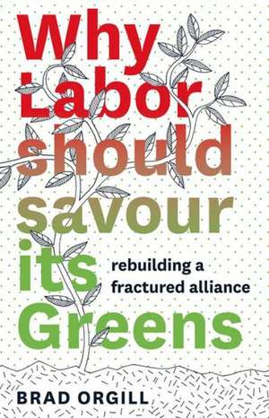 Why Labor Should Savour Its Greens: Rebuilding a Fractured Alliance de Brad Orgill