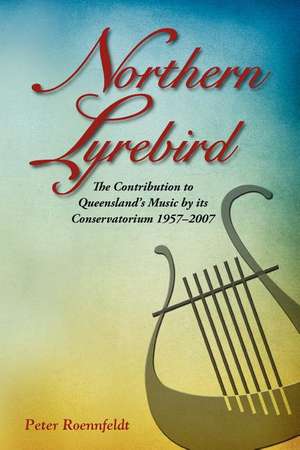 Northern Lyrebird: The Contribution to Queensland's Music by Its Conservatorium de Peter John Roennfeldt