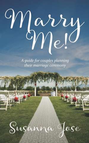 Marry Me!: A Guide for Couples Planning their Marriage Ceremony de Susanna Jose