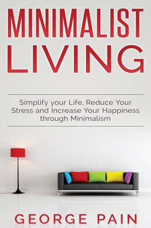 Simplify your Life, Reduce Your Stress and Increase Your Happiness through Minimalism de George Pain