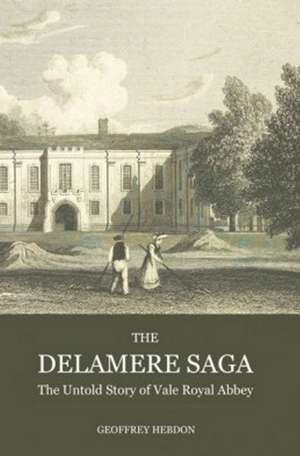 The Delamere Saga: The Untold Story of Vale Royal Abbey de Geoffrey Hebdon