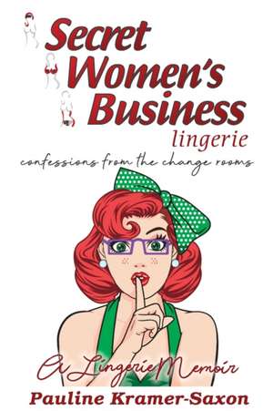 Secret Womens Business Lingerie: Confessions from the Change rooms. A lingerie Memoir: Confessions from the Changerooms. A lingerie Memoir de Pauline Kramer-Saxon