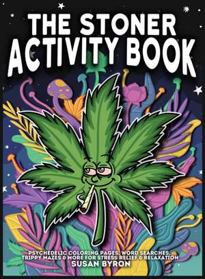 Stoner Activity Book - Psychedelic Colouring Pages, Word Searches, Trippy Mazes & More For Stress Relief & Relaxation de Susan Byron