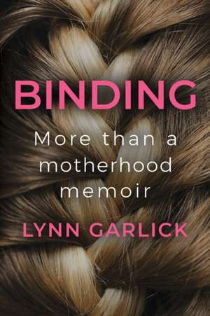 Binding: More Than a Motherhood Memoir de Lynn Garlick