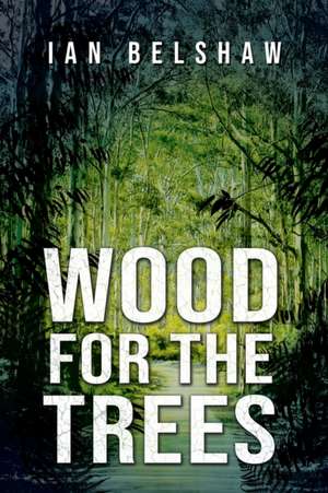 Wood For The Trees de Ian Belshaw