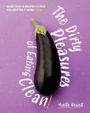 The Dirty Pleasures of Eating Clean de Yvette Hewett