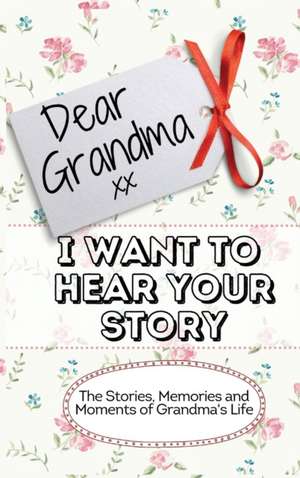 Dear Grandma. I Want To Hear Your Story de The Life Graduate Publishing Group