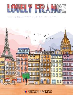 Lovely France - A Fun Adult Coloring Book For French Lovers de French Hacking