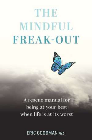 The Mindful Freak-Out de Ph.D., Eric Goodman