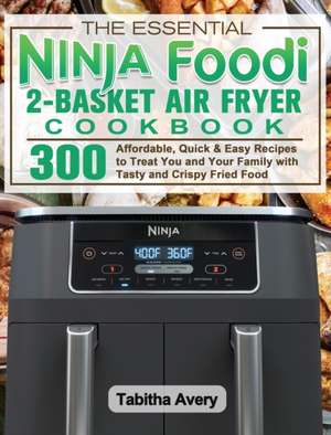 The Essential Ninja Foodi 2-Basket Air Fryer Cookbook de Tabitha Avery